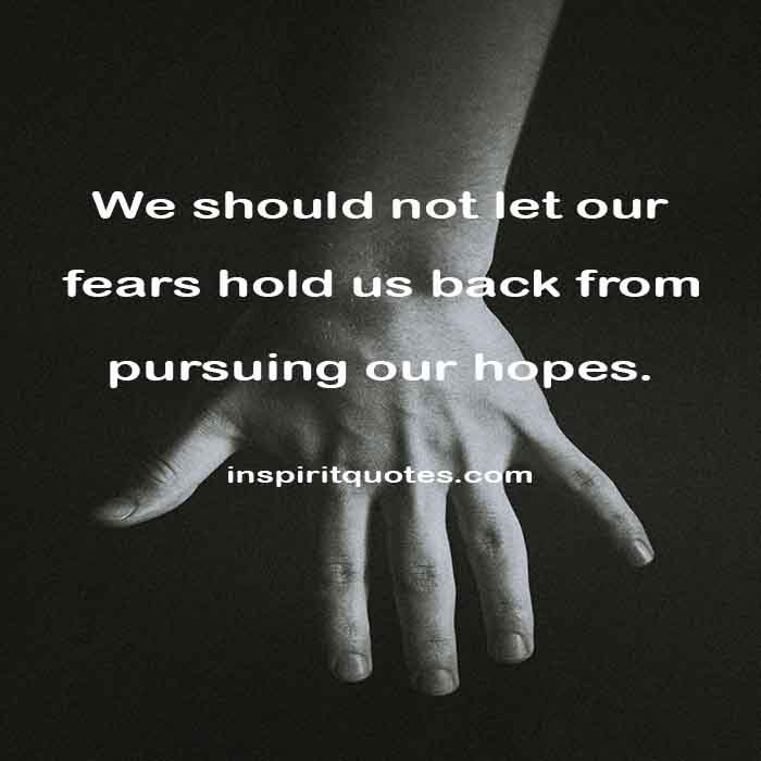 short hope quotes, We should not let our fears hold us  back from pursuing our hopes.