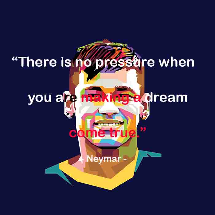 neymar best english  quotes. There is no pressure when you are making a dream come true.