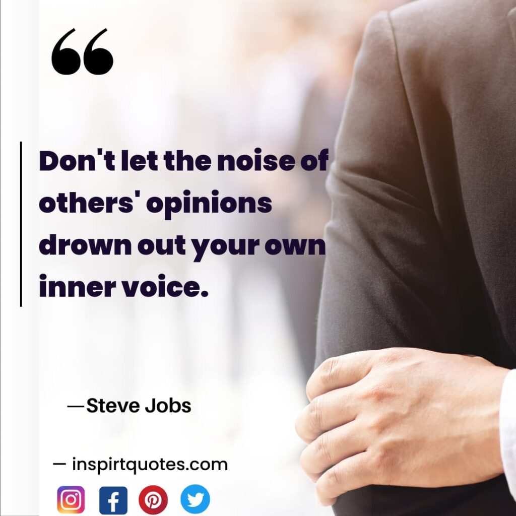 Don't let the noise of other's opinions drown out your own inner voice. steve jobs