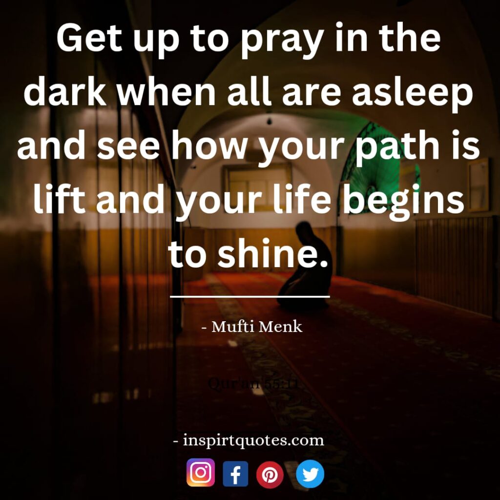 Get up to pray in the dark when all are asleep and see how your path is lit and your life begins to shine. mufti menk