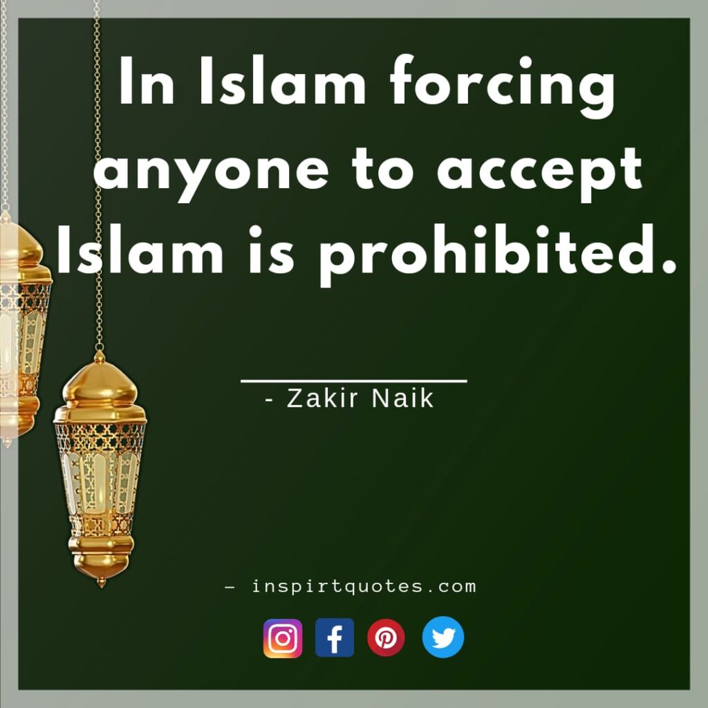 zakir naik quotes on islam. in Islam forcing anyone to accept Islam is prohibited.