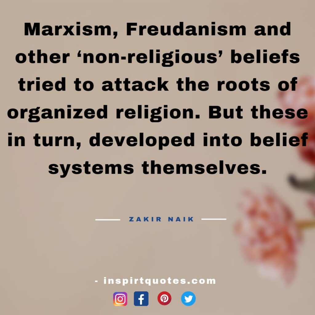 zakir naik top quotes about religion. Marxism, Freudanism and other 'non-religious' beliefs tried to attack the roots of organized religion. But these in turn, developed into belief systems themselves. 