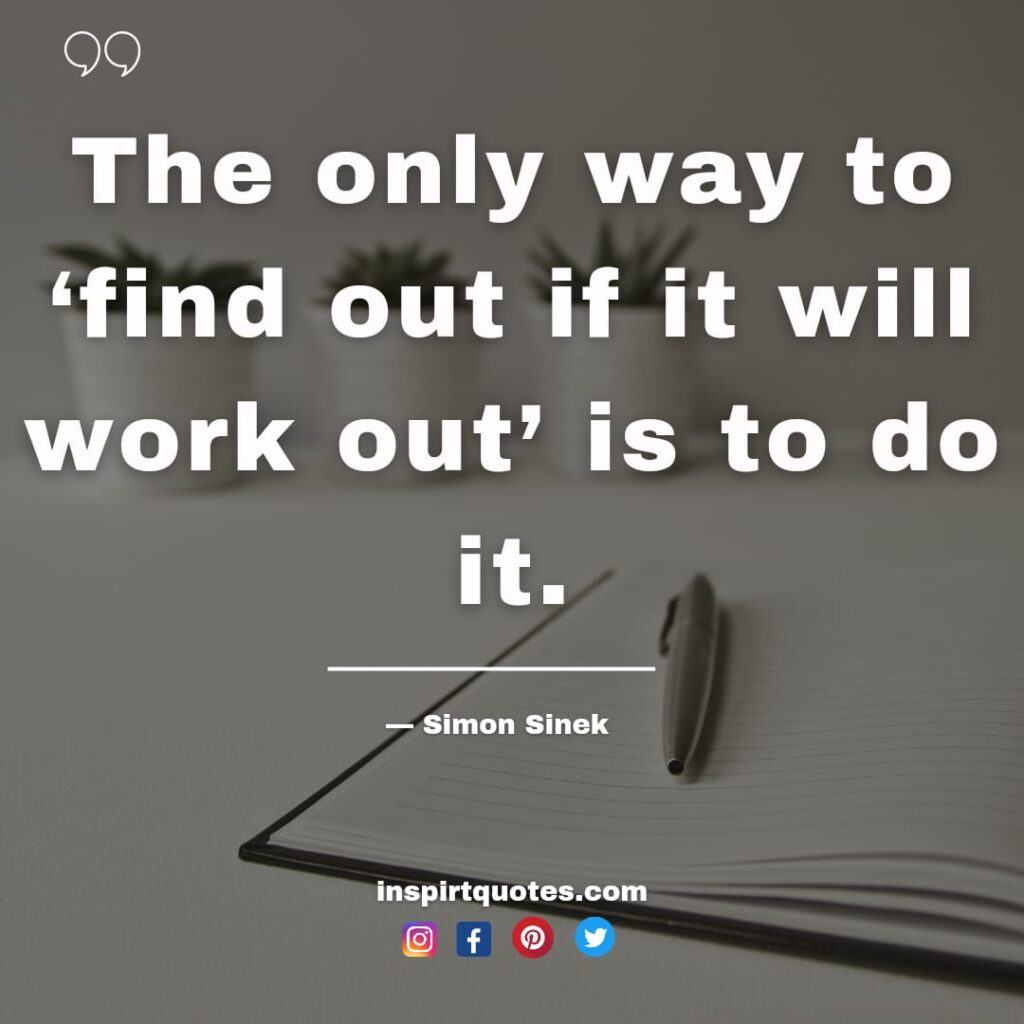  simon sinek quotes , The only way to ‘find out if it will work out’ is to do it.