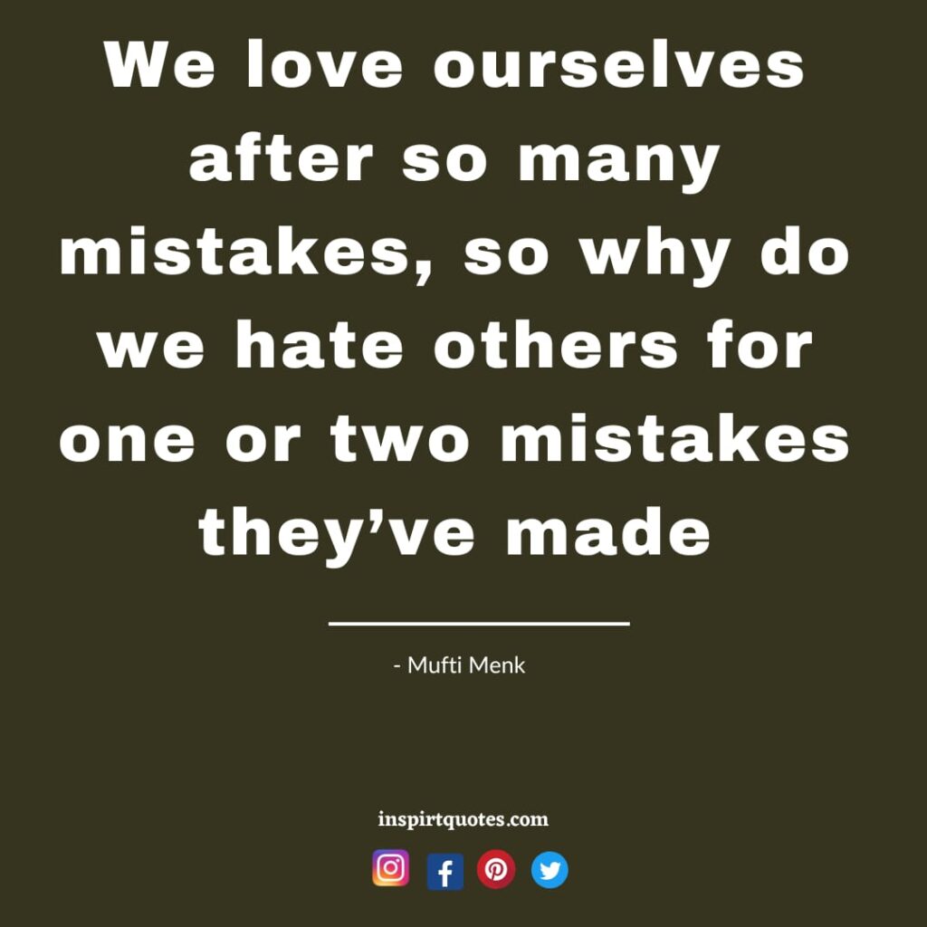 We love ourselves after so many mistakes, so why do we hate others for one or two mistakes they’ve made. mufti menk