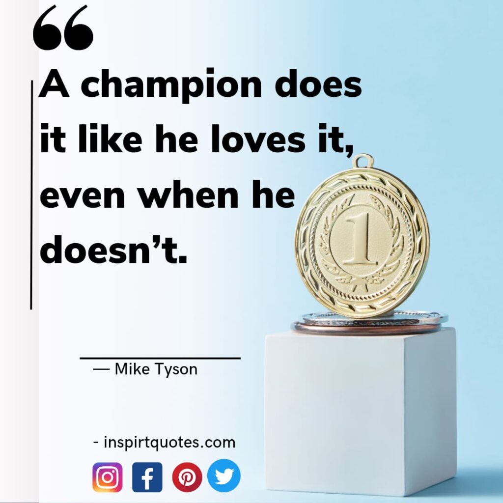mike tyson quotes about work, A champion does it like he loves it, even when he doesn't.