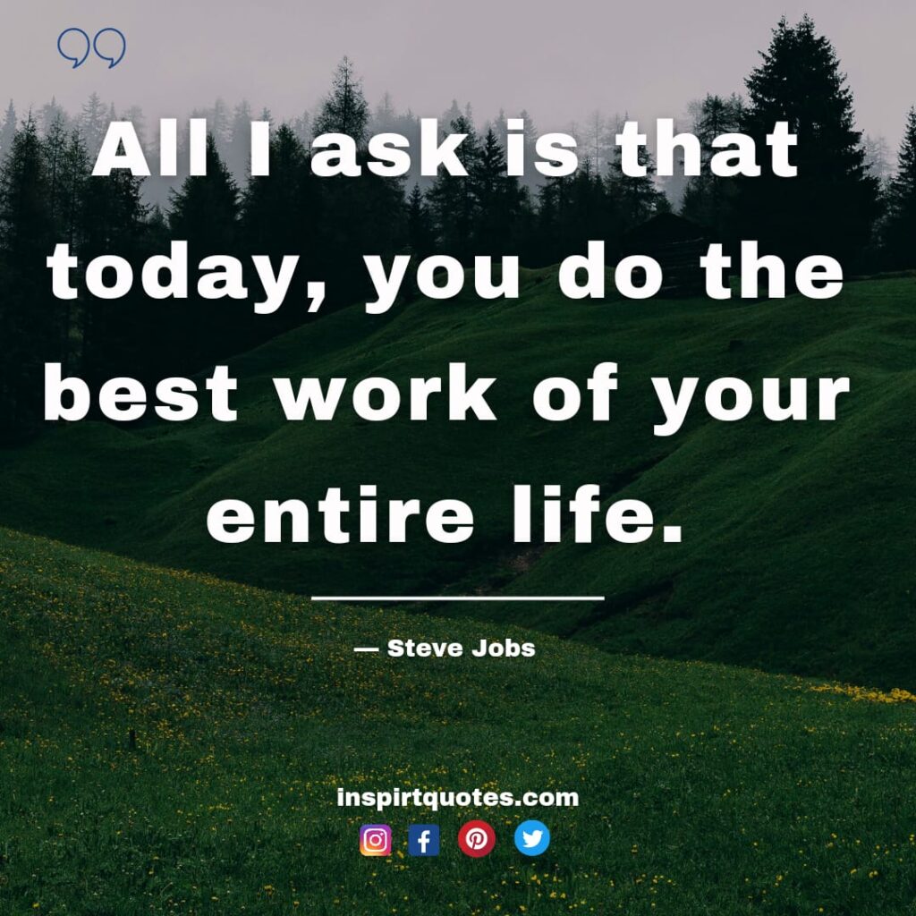  steve jobs quotes , All I ask is that today, you do the best work of your entire life.