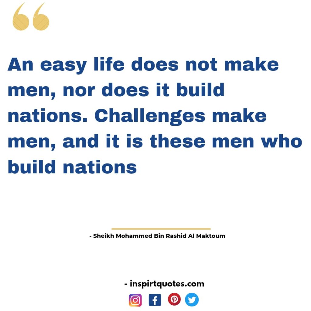 english mohammed bin rashid al maktoum quotes about success, An easy life does not make men, nor does it build nations. Challenges make men, and it is these men who build nations.
