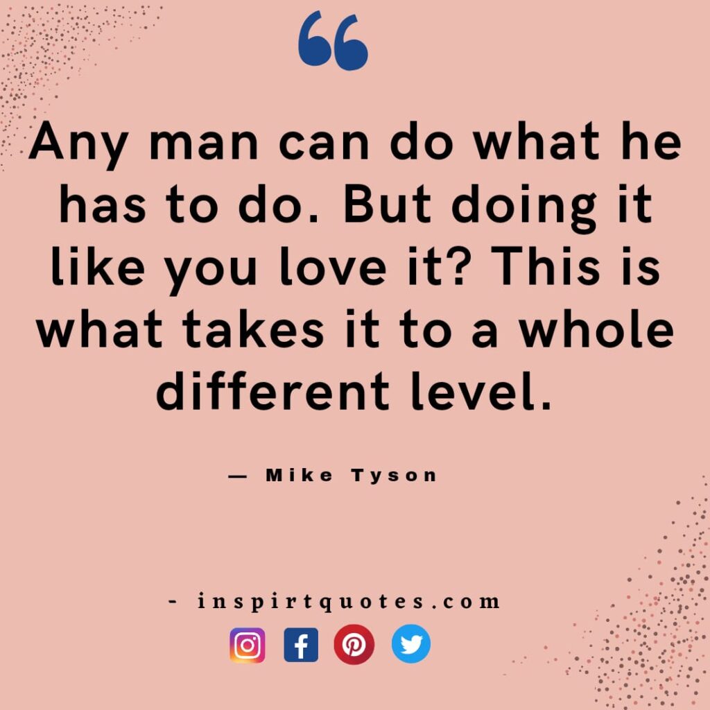 famous mike tyson quotes on dream, Any man can do what he has to do. But doing it like you love it? This is what takes it to a whole  different level.