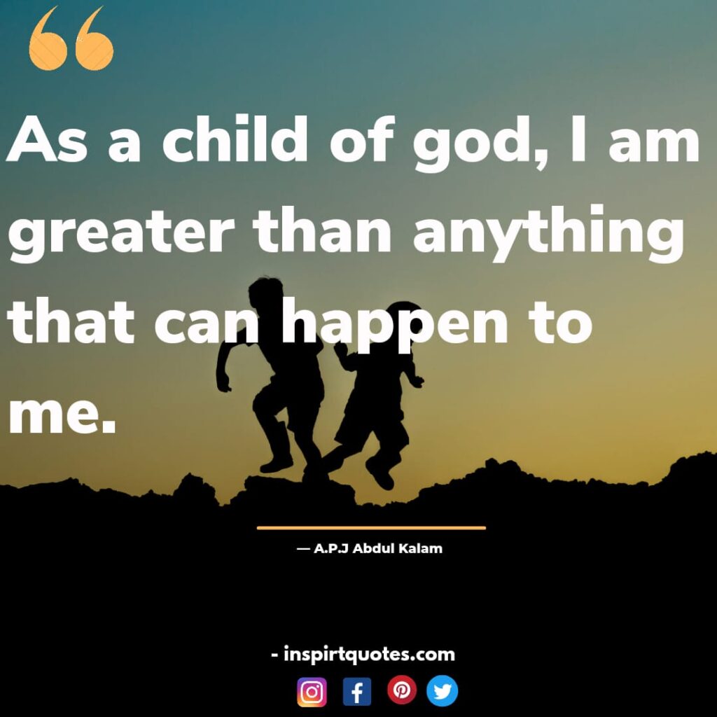 apj abdul kalam quotes on life, As a child of god , I am greater than anything that can happen to me.