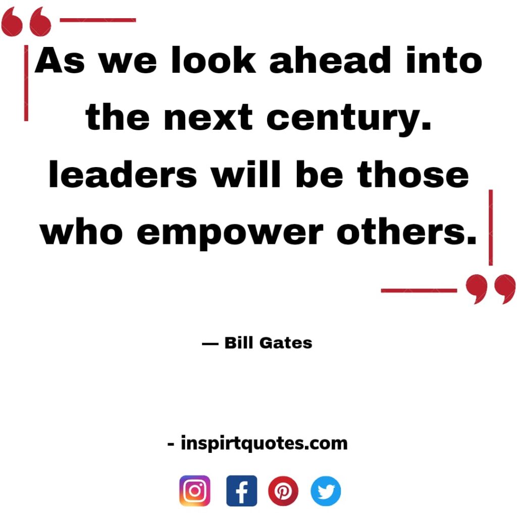 bill gates quotes , As we look ahead into the next century. leaders will be those who empower others.