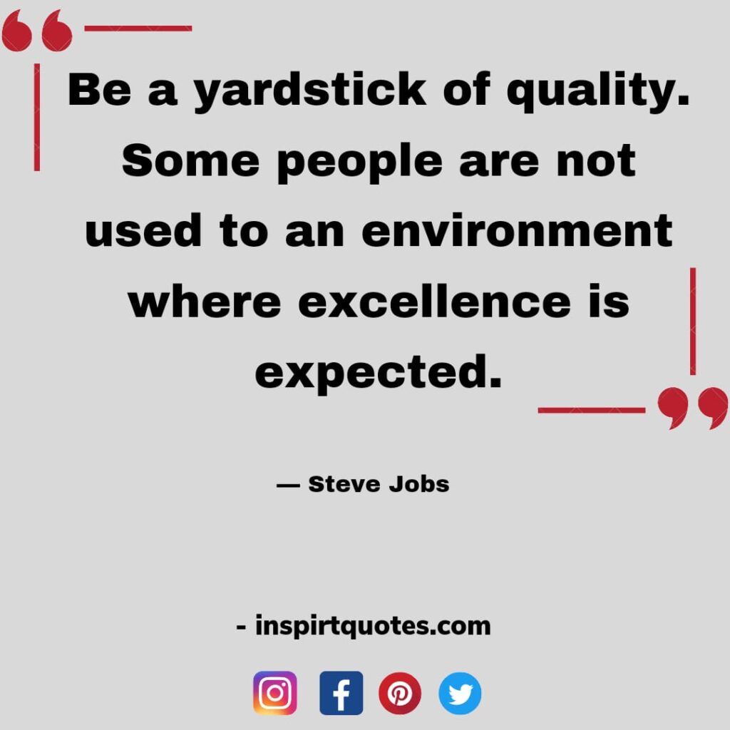 short steve jobs quotes , Be a yardstick of quality. Some people are not used to an environment where excellence is expected.