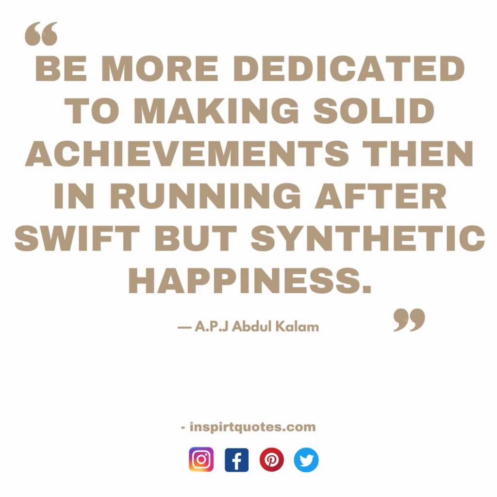 short apj kalam quotes Be more dedicated to making solid achievements then in running after swift but synthetic happiness.