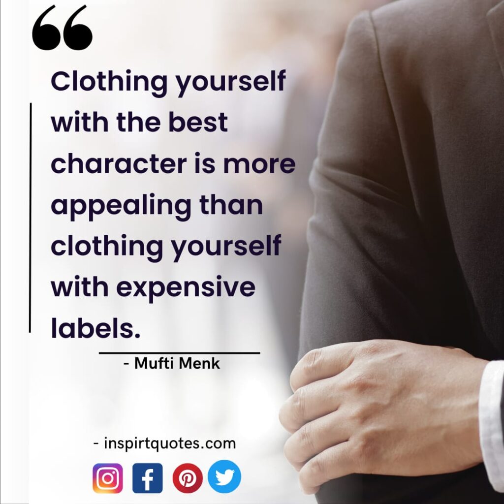 Clothing yourself with the best character is more appealing than clothing yourself with expensive labels.