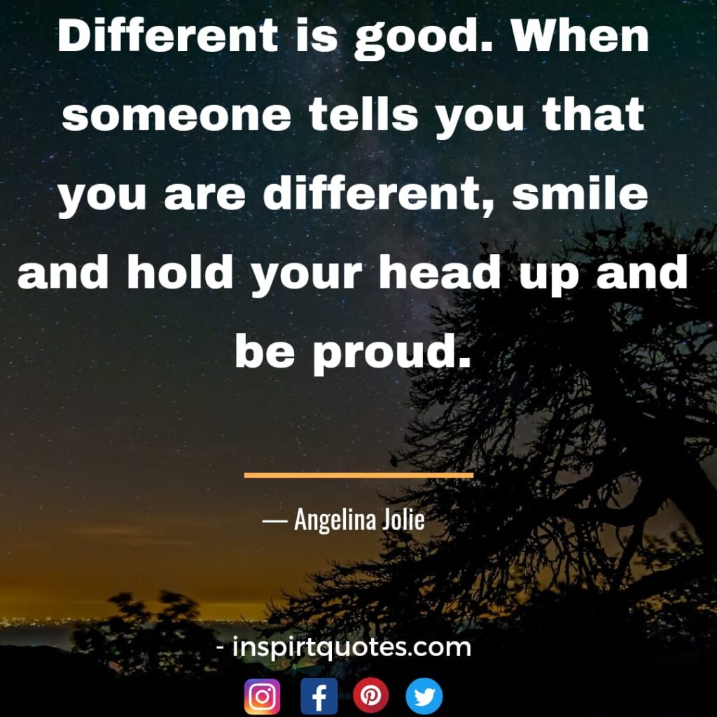 most famous  angelina jolie quotes about success, Different is good. When someone tells you that you are different, smile and hold your head up and be proud.