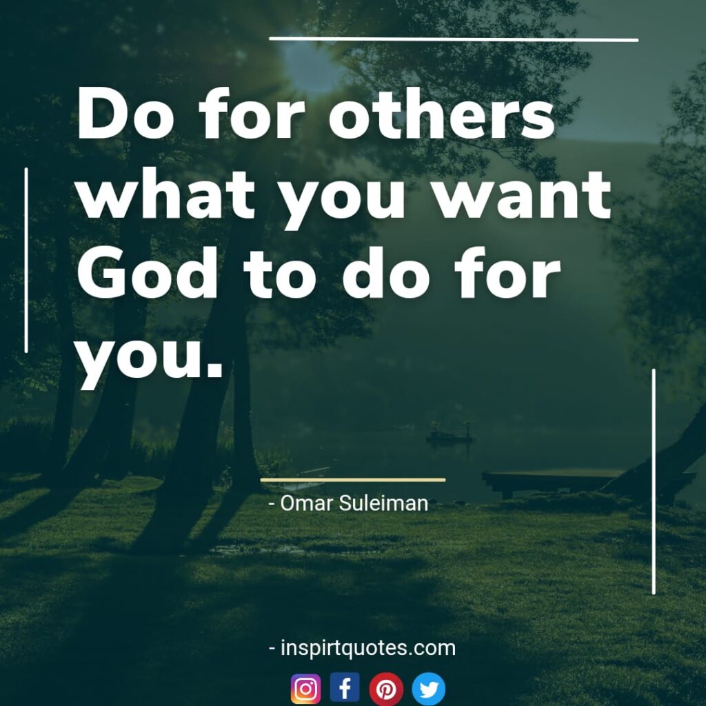 omar suleiman best faith quotes. Do for others what you want God to do for you.