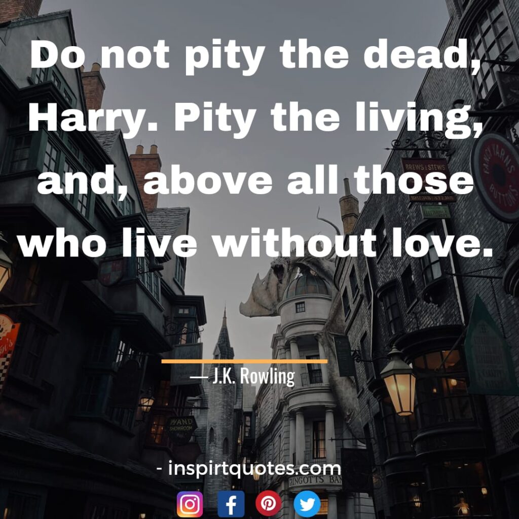 j.k rowling quotes on dream, Do not pity the dead, Harry. Pity the living, and, above all those who live without love.