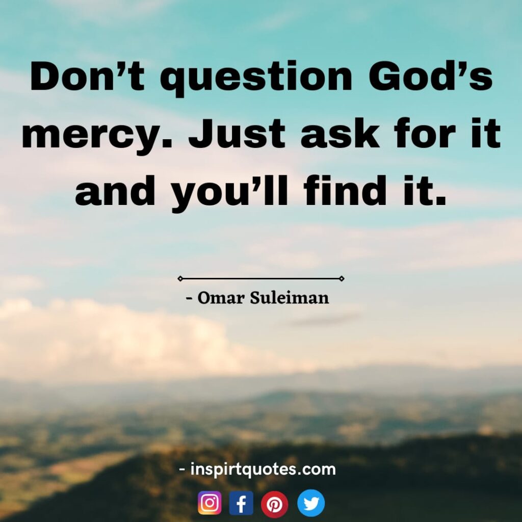 omer suleiman quotes on allah . Don’t question God’s mercy. Just ask for it and you'll find it.