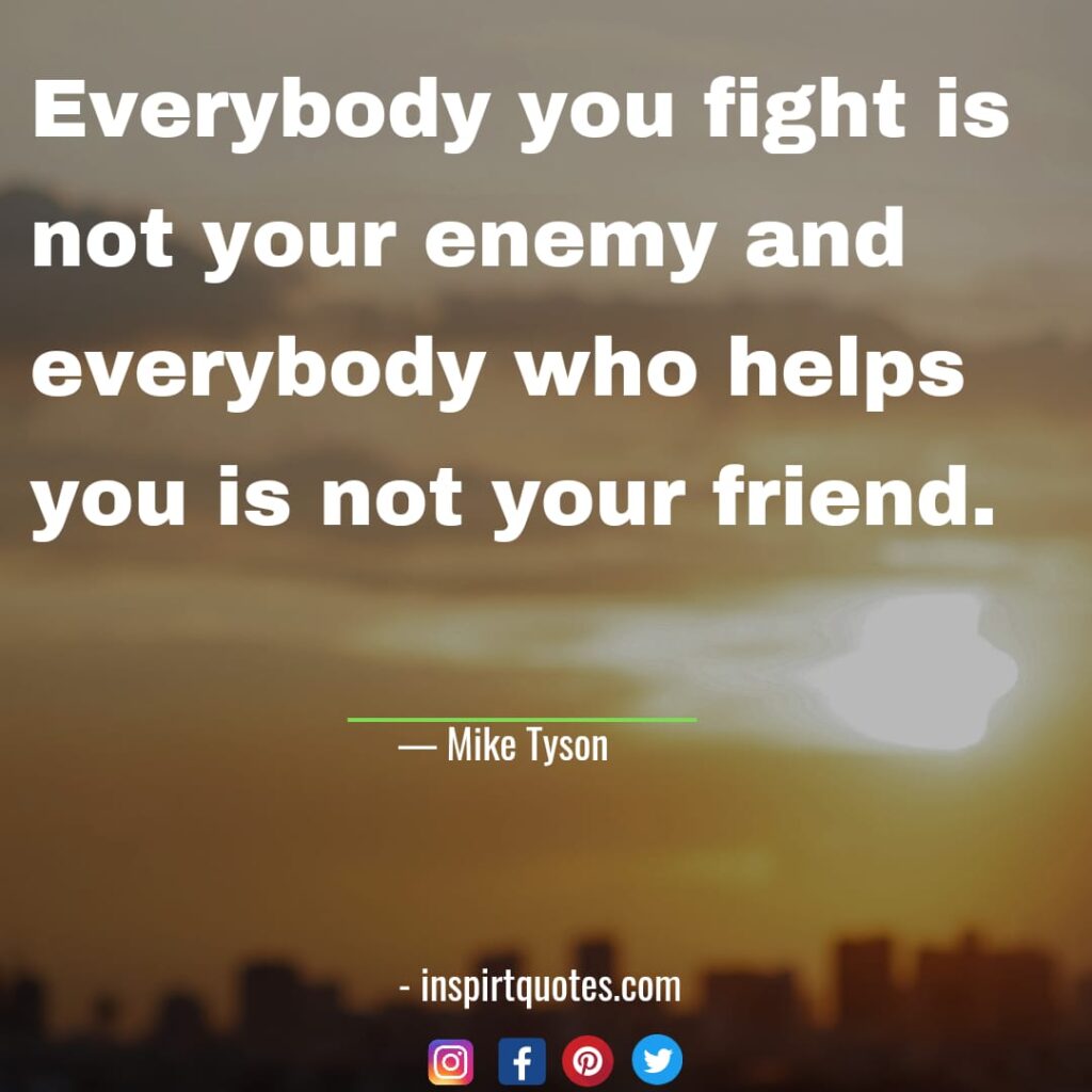 famous mike tyson quotes on dream, Everybody you fight is not your enemy and everybody who helps you is not your friend.