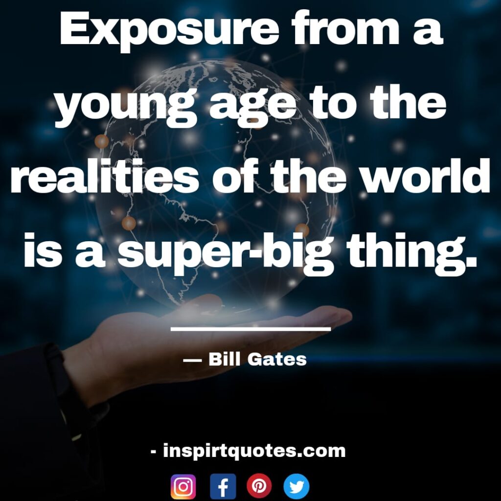 bill gates quote , Exposure from a young age to the realities of the world is a super-big thing.