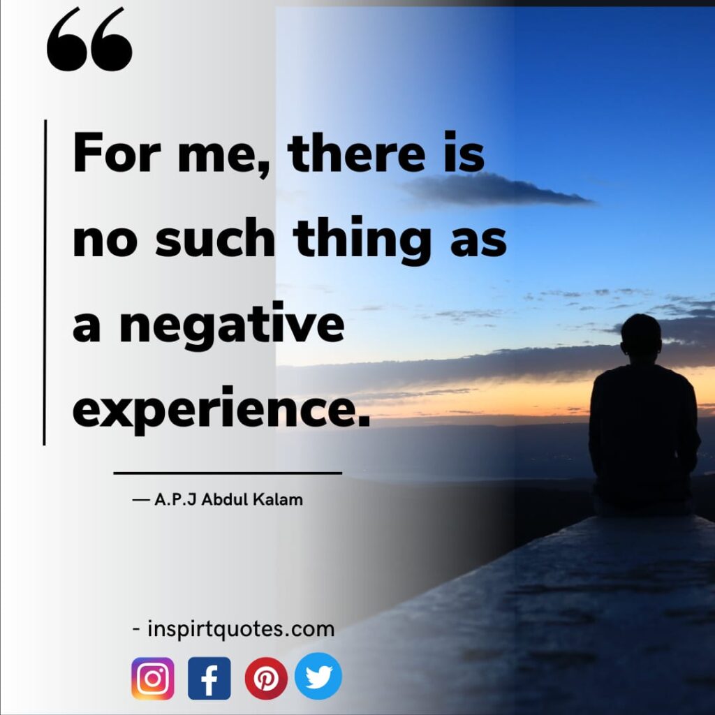 best abdul kalam quotes, For me, there is no such thing as a negative experience.