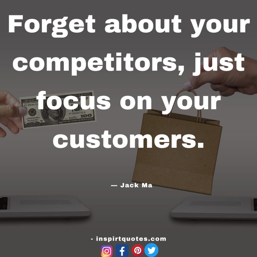  jack ma quotes , Forget about your competitors, just focus on your customers,