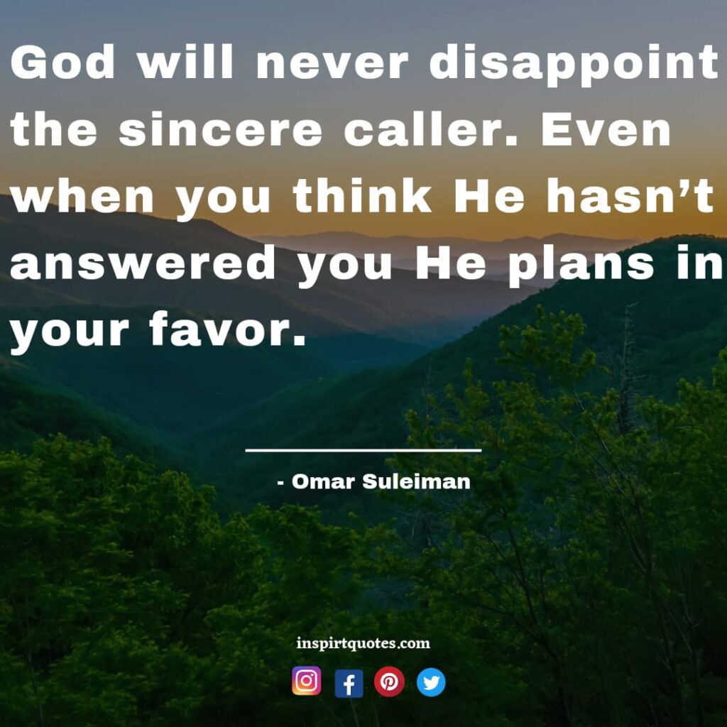 omar suleiman quotes on allah faith success. God will never disappoint the sincere caller. Even when you think He hasn’t answered you He plans in your favor.
