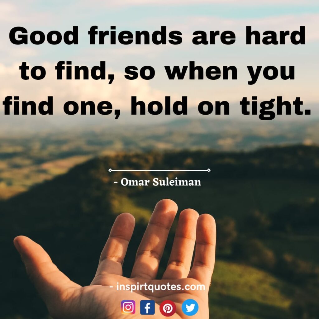 omar suleiman most famous quotes. Good friends are hard to find, so when you find one, hold on tight.