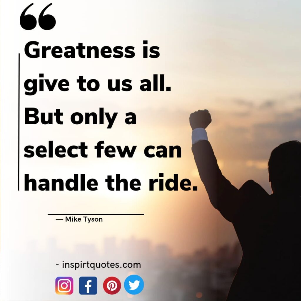 best mike tyson quotes on success, Greatness is give to us all. But only a select few can handle the ride.