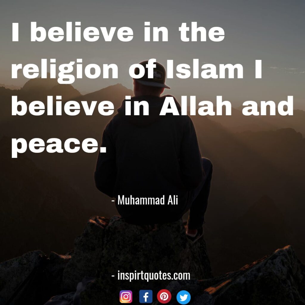 best muhammad ali quotes about life, I believe in the religion of Islam I believe in Allah and  peace.