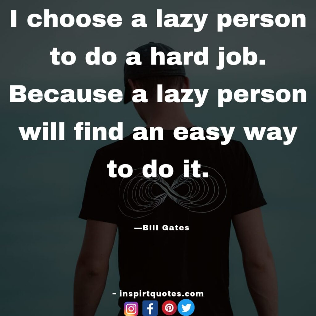 bill gates quotes, I choose  a lazy person to do a hard job. Because a lazy person will find an easy way to do it.