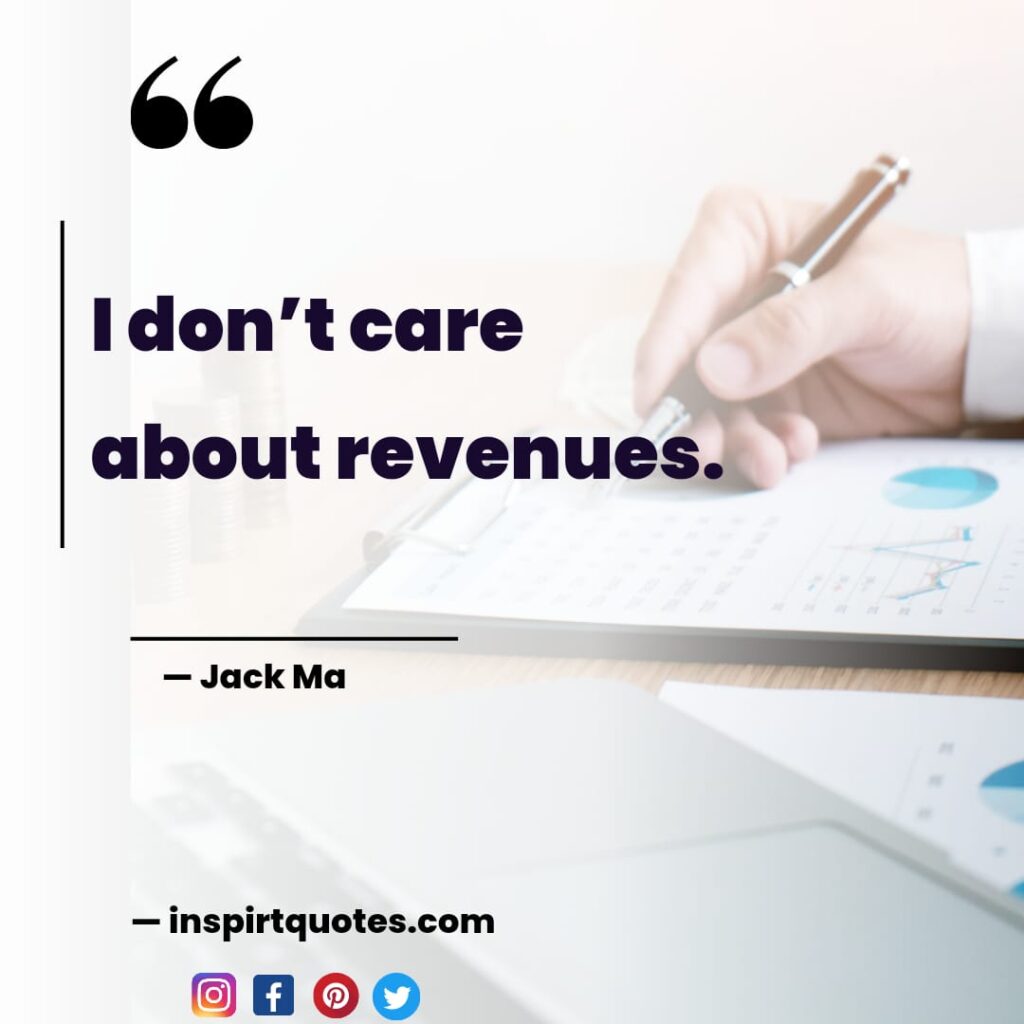 jack ma top quotes, I don’t care about revenues.