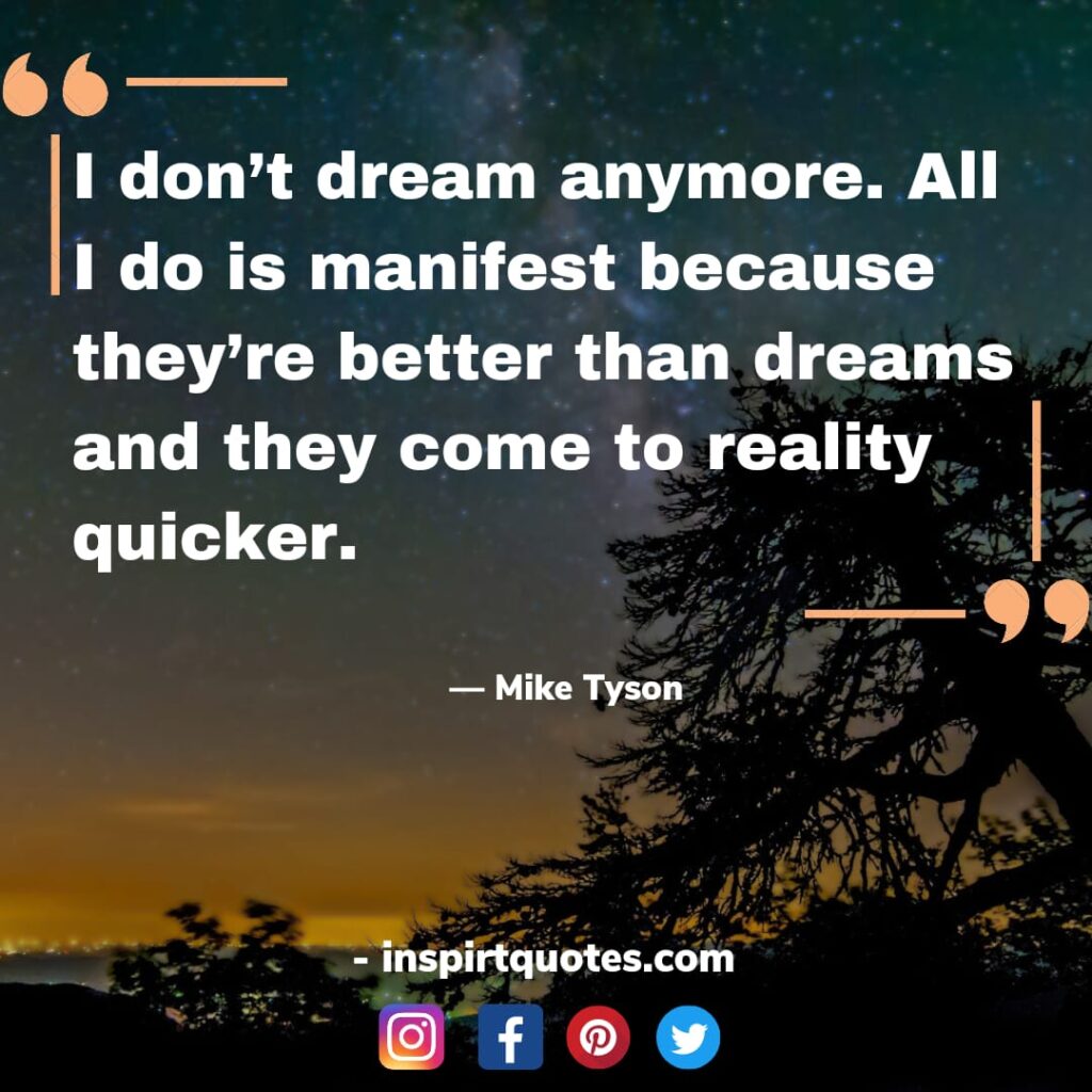 short mike tyson quotes on faith, I don't dream anymore. All I do is manifest because they're better than dreams and they come to reality quicker.