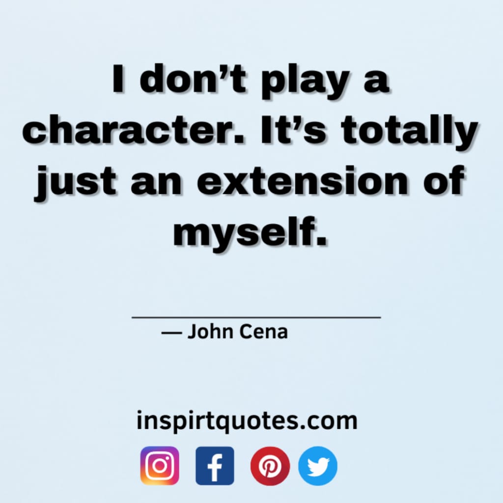 famous john cena quotes about success, I don’t play a character. It's totally just an extension of myself.
