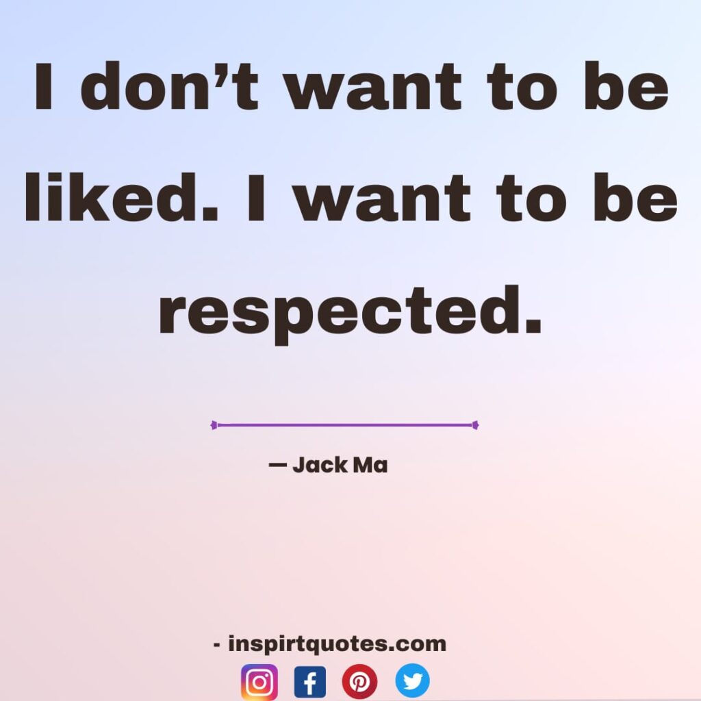  jack ma quotes on dream, I don't want to be liked. I want to be respected.