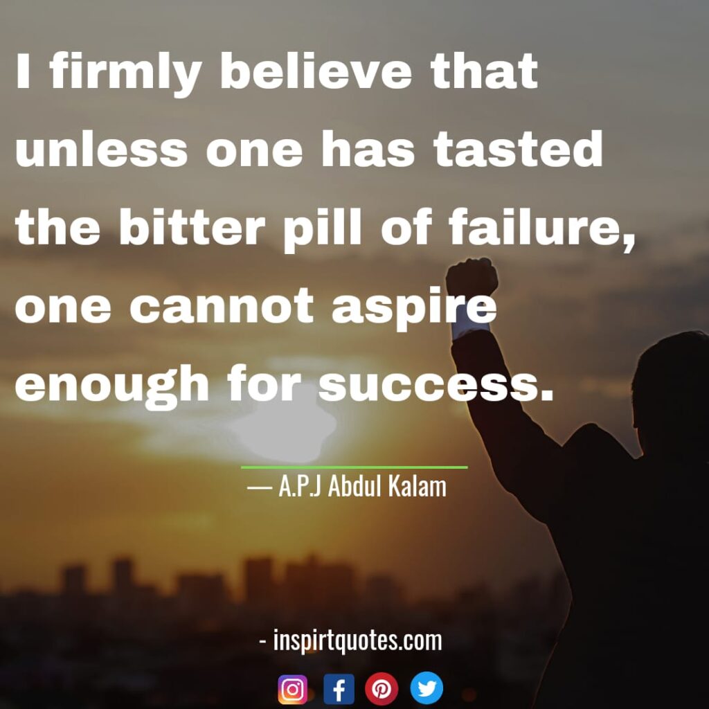 abdul kalam quotes in english, I firmly believe that unless one has tasted the bitter pill of failure, one cannot aspire enough for success.