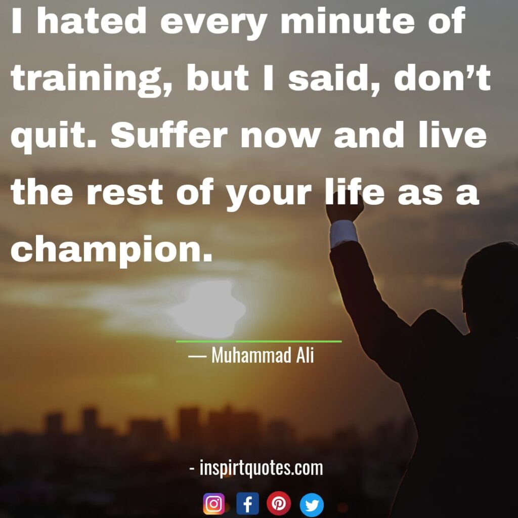 best muhammad ali quotes about success,I hated every minute of training, but I said, don't quit. Suffer now and live the rest of your life as a champion.