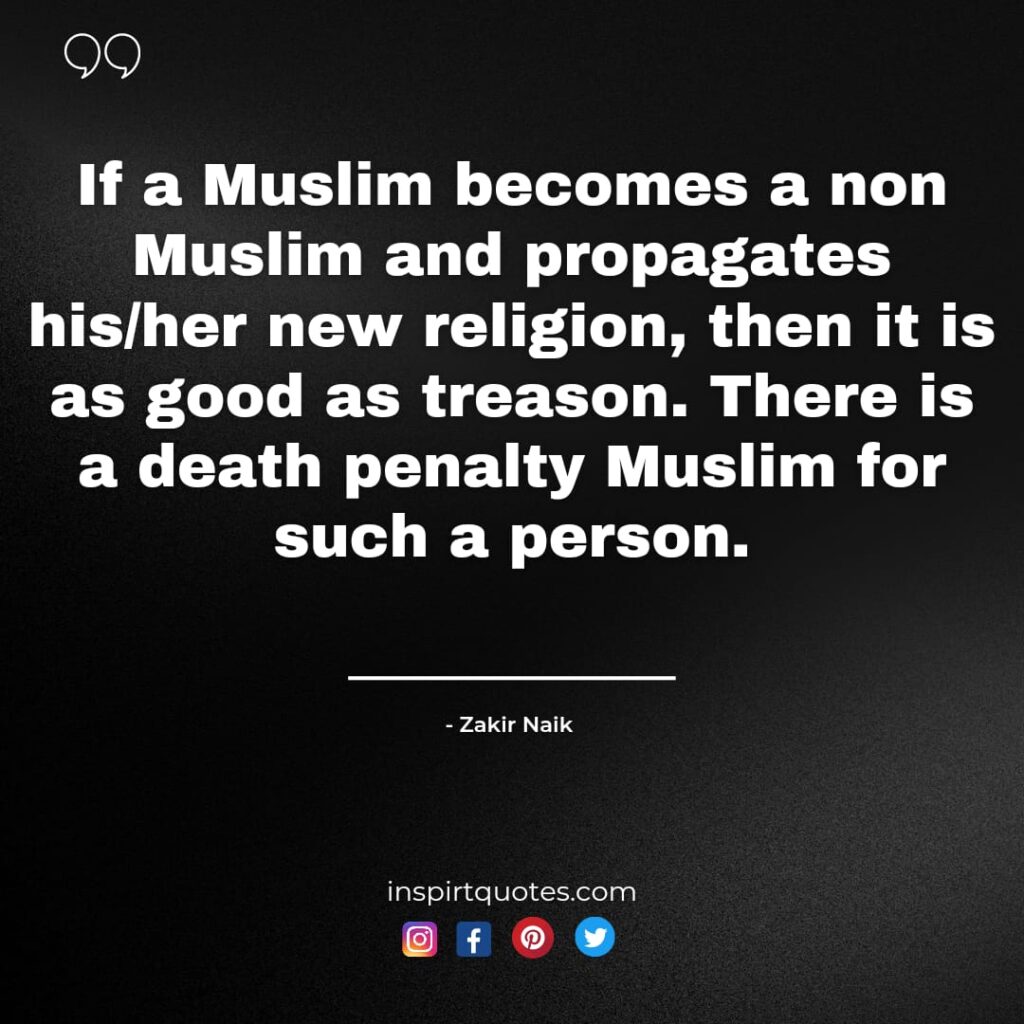 zakir naik quotes on non muslim. if a muslim becomes a non muslim and propagates his/her new religon, then it is as good as treason. There is a death penalty muslim for such a person.