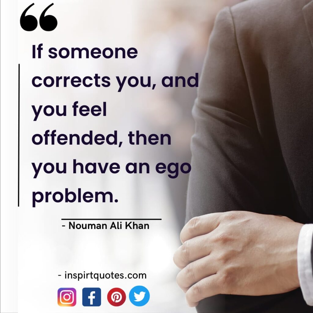short quotes nouman ali khan If someone corrects you, and  you feel offended, then you have an ego problem.