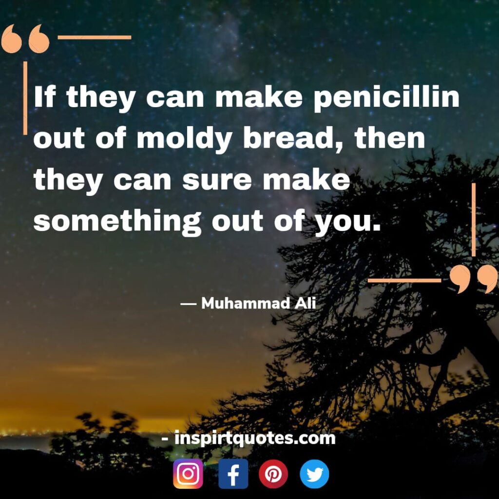 english muhammad ali quotes about happiness, If they can make penicillin out of moldy bread, then they can sure make something out of you. 