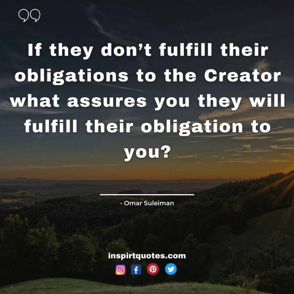 omar suleiman quotes. If they don’t fulfill their obligations to the Creator what assures you they will fulfill their obligation to you?