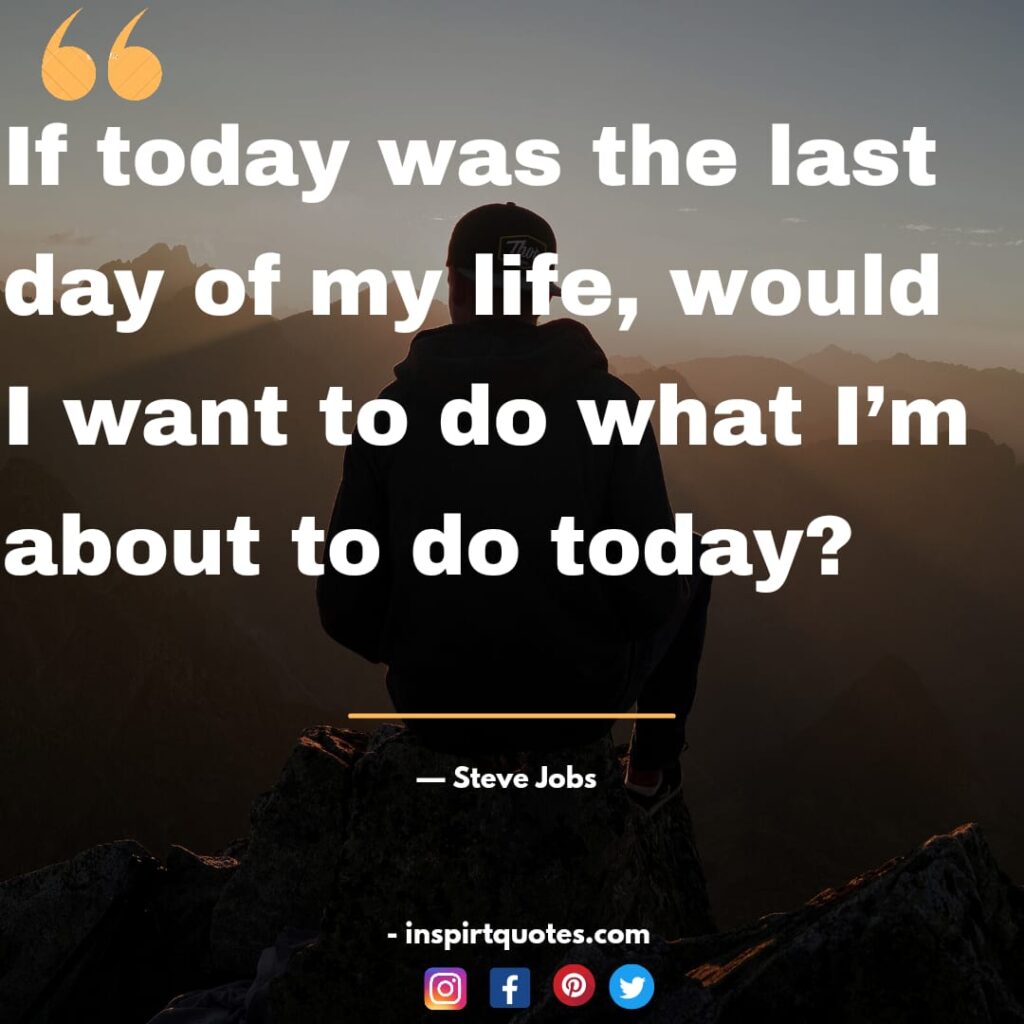  steve jobs short quotes , If today was the last day of my life, would I want to do what I'm about to do today?