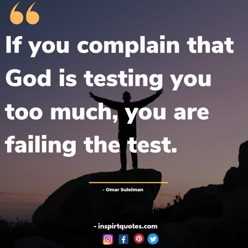omar suleiman quotes on allah. If you complain that God is testing you too much, you are failing the test.