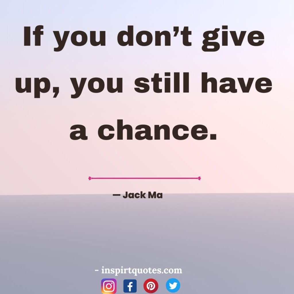  jack ma quotes about success, If you don’t give up, you still have a chance.