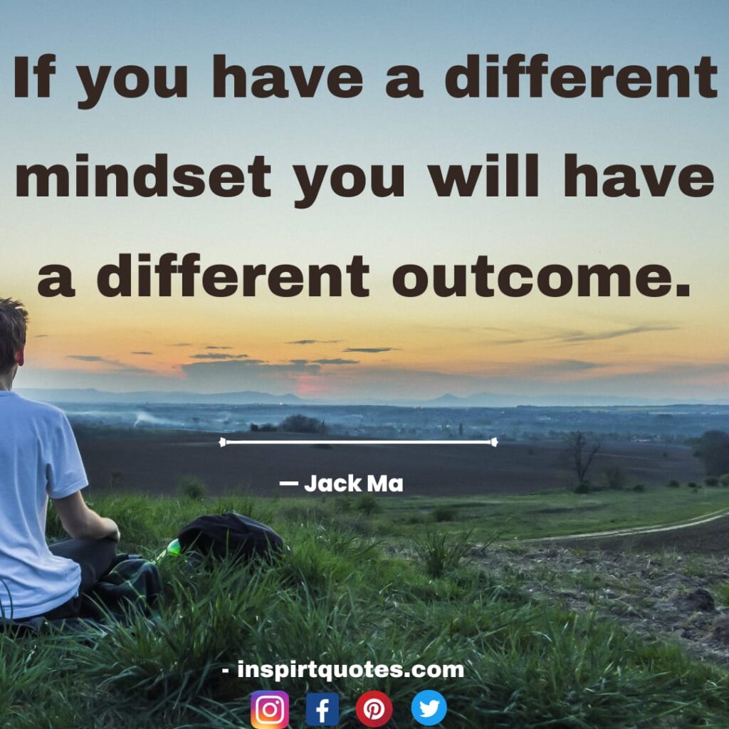  jack ma quotes on tech, If you have a different mindset you will have a different outcome.