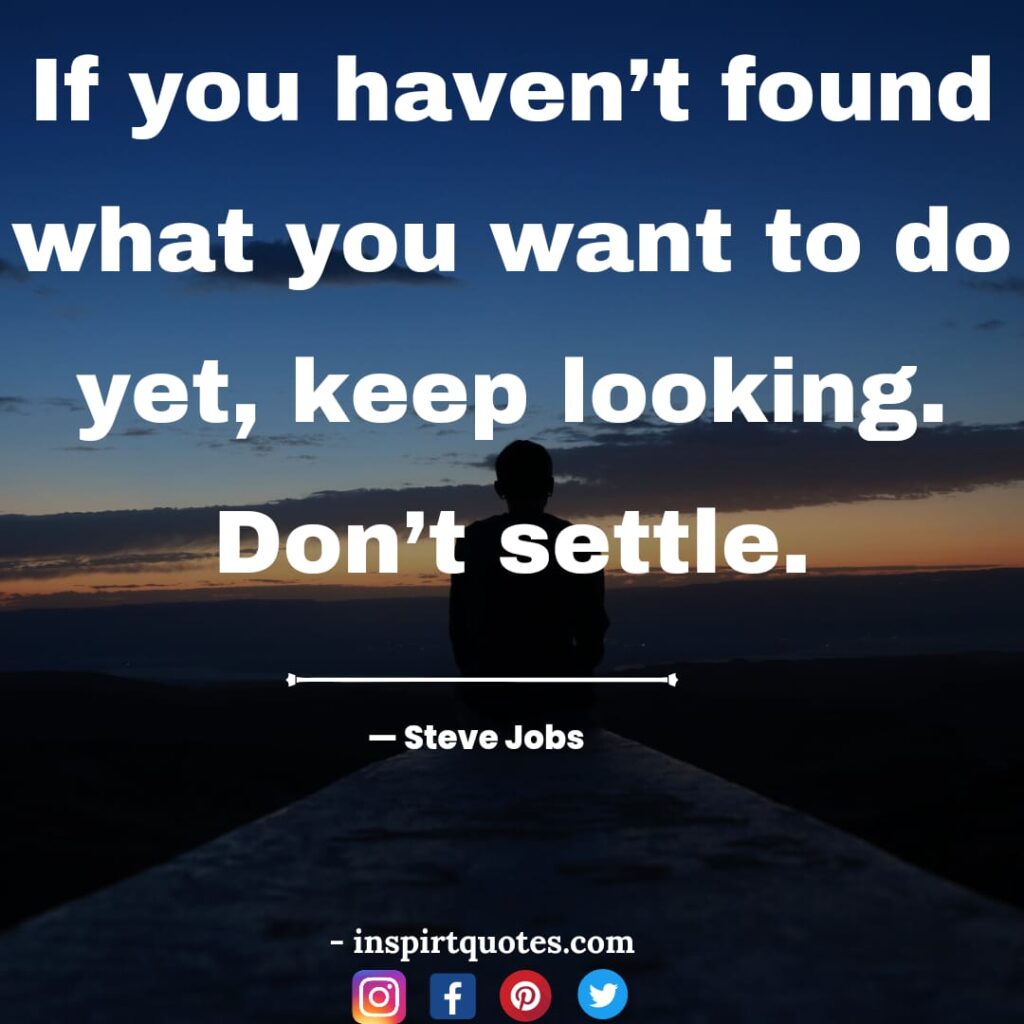 famous steve jobs quotes , If you haven't found what you want to do yet, keep looking. Don’t settle.