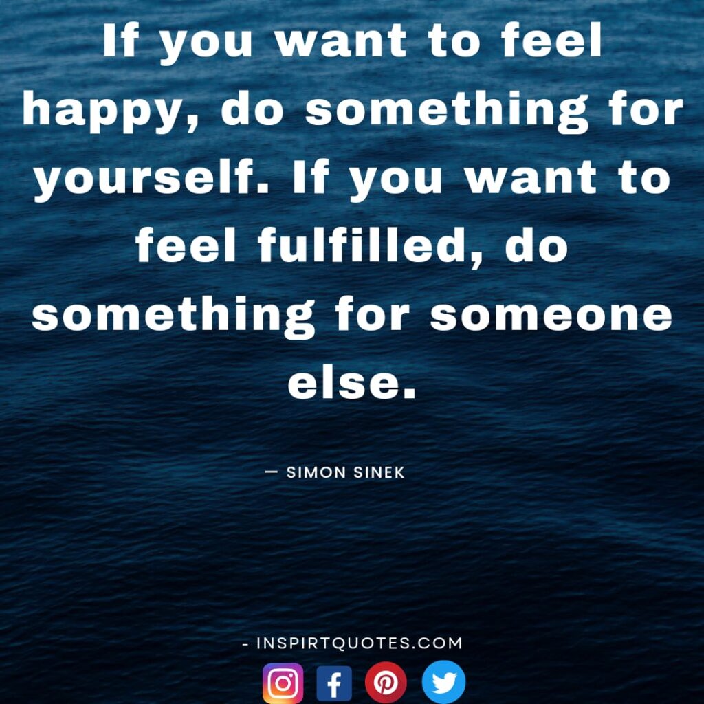 simon sinek quotes about work, If you want to feel happy, do something for yourself. If you want to feel fulfilled, do something for someone else.