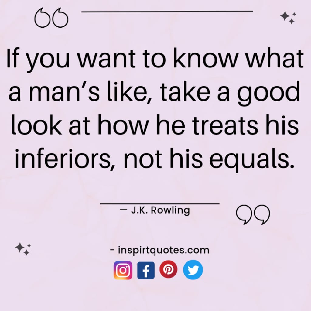  rowling quotes on success, If you want to know what a man's like, take a good look at how he treats his inferiors, not his equals.