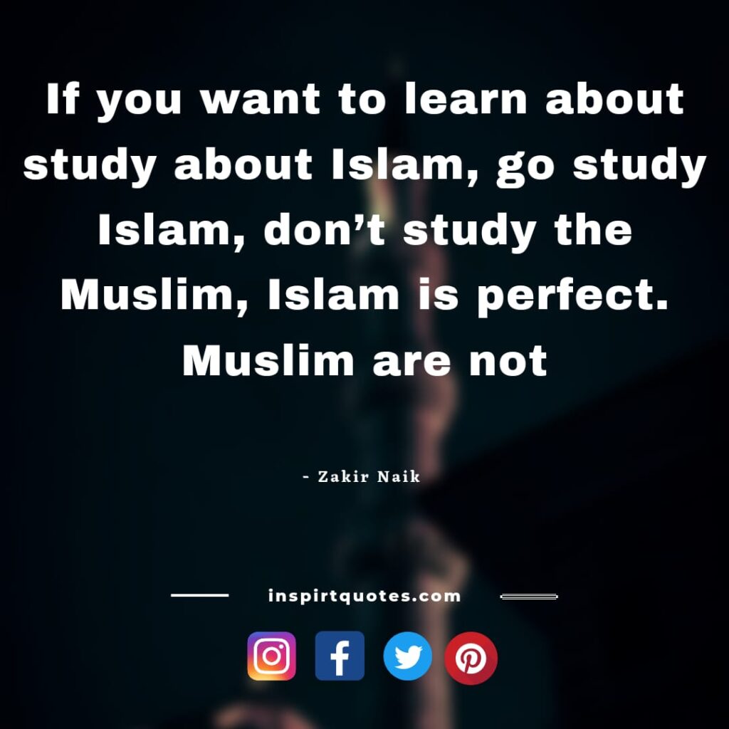 dr zakir naik quotes about learn Islam. If you want to learn about study about Islam, go study Islam, don't study the Muslim, Islam is perfect. Muslim are not.