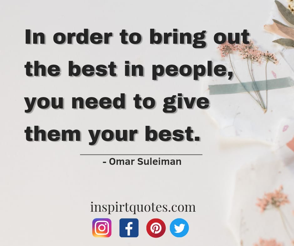 omar suleiman inspirt quotes. In order to bring out the best in people, you need to give them your best.