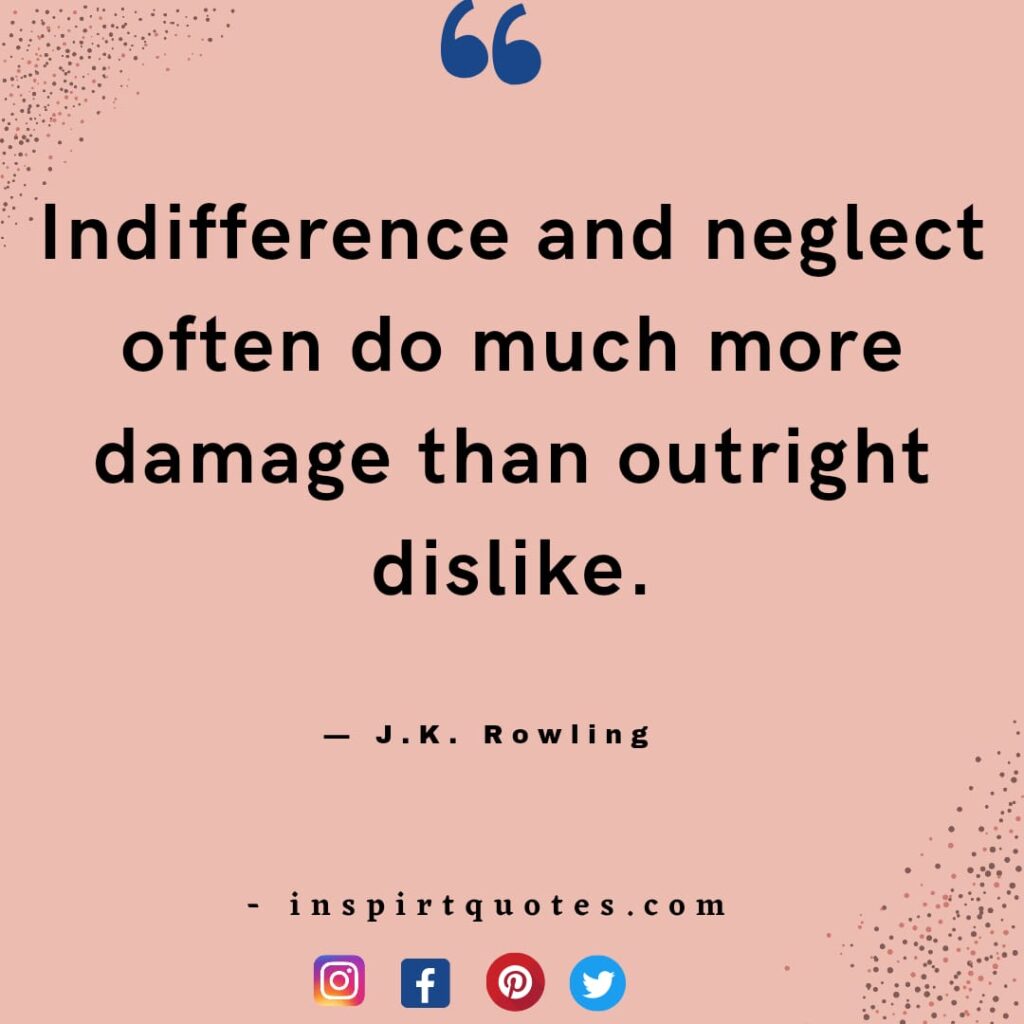 j.k rowling quotes on hope, Indifference and neglect often do much more damage than outright dislike.